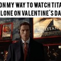 On my wat to watch Titanic alone on Valentine's day