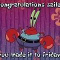 Congratulations sailer you made it to Friday