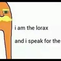 I am the Lorax and i speak for the trees