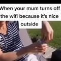 when your mum turns off the wifi because it's nice outside