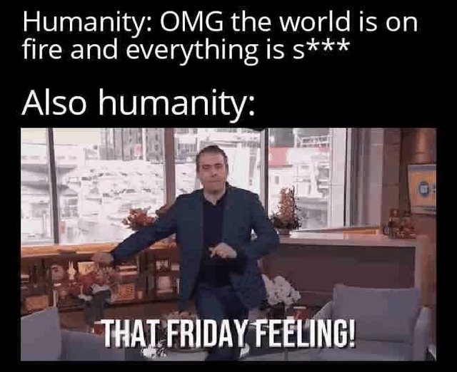 World's on fire but hey it’s Friday baby - Meme by FuzzyGrim :) Memedroid