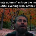 I hate autumn mfs